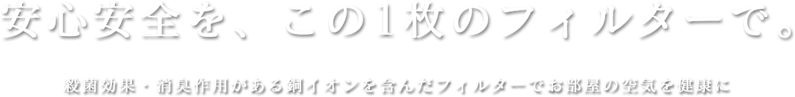 安心安全を、この1枚のフィルターで。