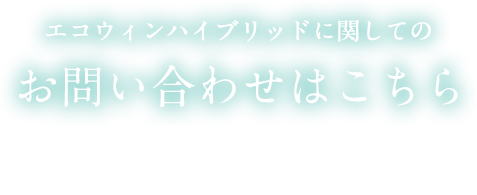 エコウィンハイブリッドに関してのお問い合わせはこちら